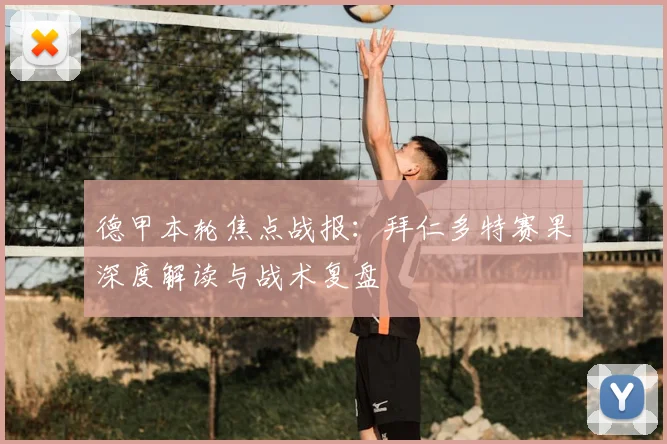德甲本轮焦点战报：拜仁多特赛果深度解读与战术复盘