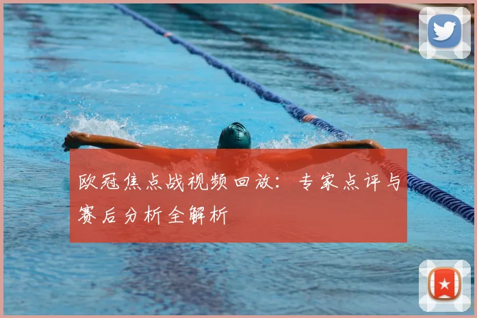 欧冠焦点战视频回放：专家点评与赛后分析全解析