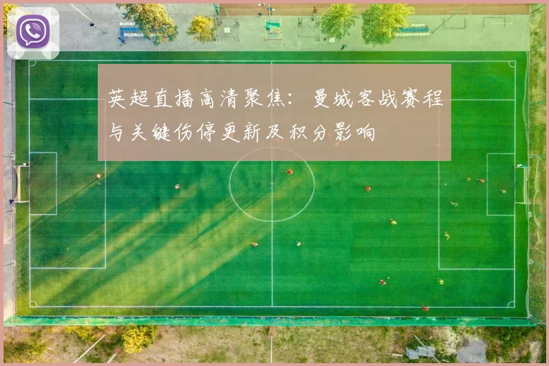 英超直播高清聚焦：曼城客战赛程与关键伤停更新及积分影响