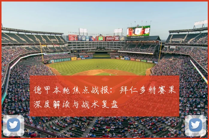 德甲本轮焦点战报：拜仁多特赛果深度解读与战术复盘