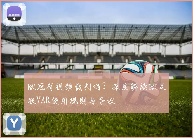 欧冠有视频裁判吗？深度解读欧足联VAR使用规则与争议