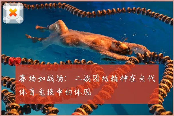 赛场如战场：二战团结精神在当代体育竞技中的体现