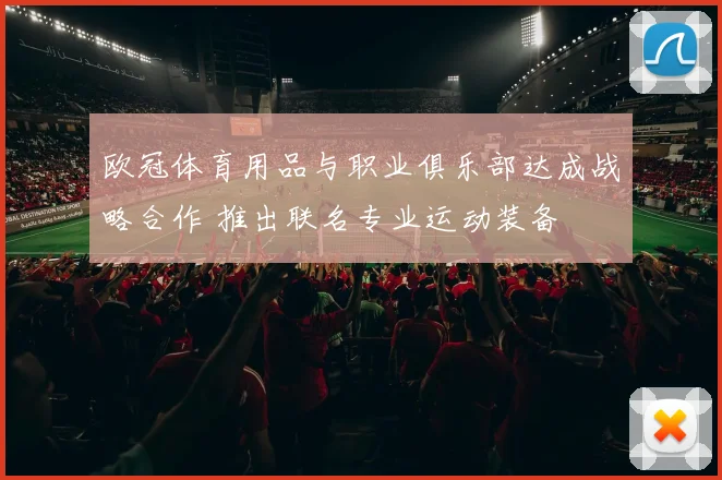 欧冠体育用品与职业俱乐部达成战略合作 推出联名专业运动装备