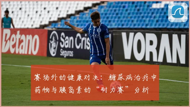 赛场外的健康对决：糖尿病治疗中药物与胰岛素的“耐力赛”分析