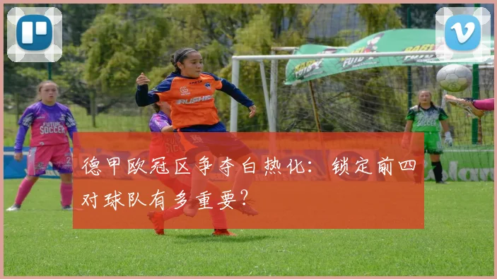 德甲欧冠区争夺白热化：锁定前四对球队有多重要？