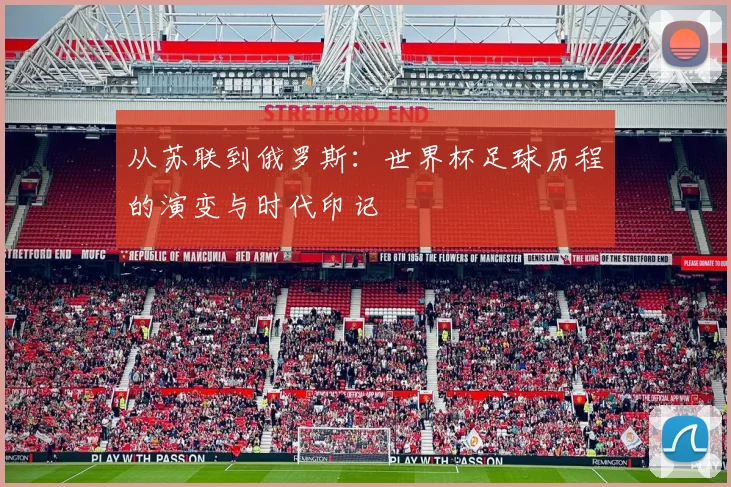 从苏联到俄罗斯：世界杯足球历程的演变与时代印记